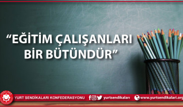 “EĞİTİM ÇALIŞANLARI BİR BÜTÜNDÜR”